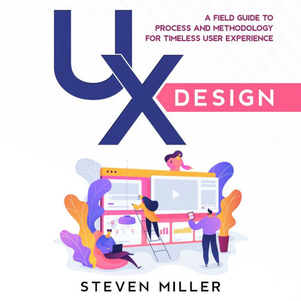 UX Design: A Field Guide To Process And Methodology For Timeless User Experience