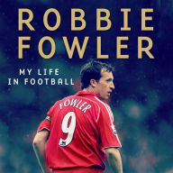 Robbie Fowler: My Life In Football: Goals, Glory & The Lessons I've Learnt