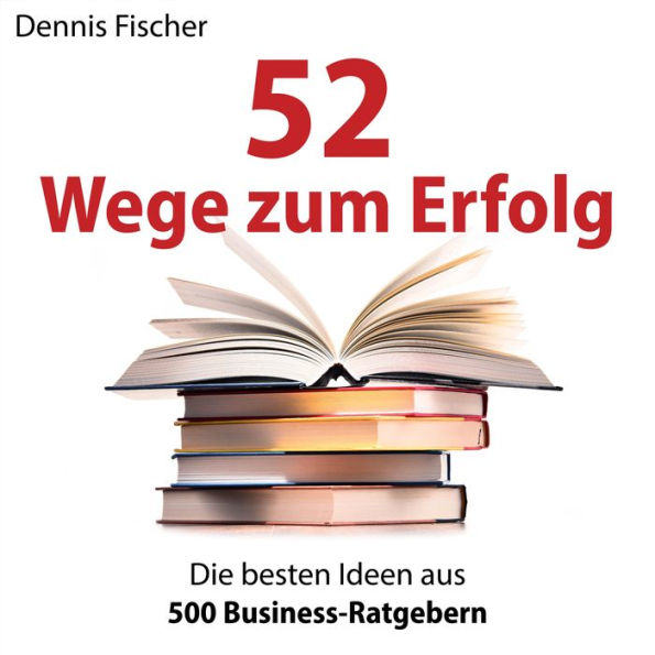 52 Wege zum Erfolg: Die besten Ideen aus 500 Business-Ratgebern (Abridged)