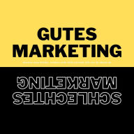 Gutes Marketing / Schlechtes Marketing: Gewinne neue Kunden, verdiene mehr Geld und hebe dich von der Masse ab