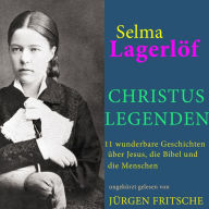 Selma Lagerlöf: Christuslegenden: 11 wunderbare Geschichten über Jesus, die Bibel und die Menschen
