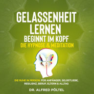 Gelassenheit lernen beginnt im Kopf - Die Hypnose & Meditation: Die Ruhe in Person: Für Anfänger, Selbstliebe, Resilienz, Beruf, Eltern & Alltag