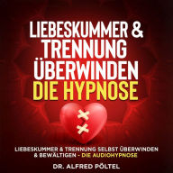 Liebeskummer & Trennung überwinden - die Hypnose: Liebeskummer & Trennung selbst überwinden & bewältigen - die Audiohypnose