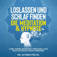 Loslassen und Schlaf finden - die Meditation & Hypnose: Liebe, Kinder, Beziehung, Menschen & was nicht glücklich macht annehmen