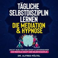 Tägliche Selbstdisziplin lernen - die Meditation & Hypnose: (Nicht nur) für den Sport & Unternehmer - die mentale Kraft der Selbstdisziplin