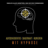 Aufschieberitis kurieren mit Hypnose: Endlich umsetzen, was Sie sich vornehmen: Produktivität, Motivation, Selbstmotivation, Prokastination, Disziplin