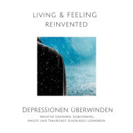 Depressionen überwinden: Negative Gedanken, Selbstzweifel, Ängste und Traurigkeit zuverlässig loswerden