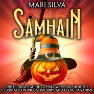 Samhain: The Ultimate Guide to Halloween and How It's Celebrated in Wicca, Druidry, and Celtic Paganism