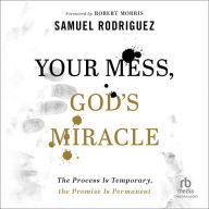 Your Mess, God's Miracle: The Process Is Temporary, the Promise Is Permanent