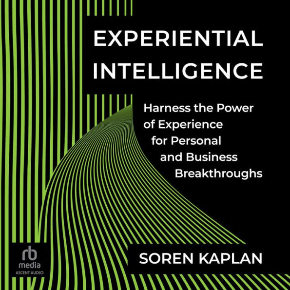 Experiential Intelligence: Harness the Power of Experience for Personal and Business Breakthroughs