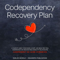 Codependency Recovery Plan: A Complete Guide to Recognize, Accept, and Break Free from Codependency and Recover from Unhealthy Relationships (Codependent No More Workbook)