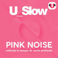 U_SLOW: PINK NOISE EMBRUJA TU BOSQUE DE SUEÑO PROFUNDO