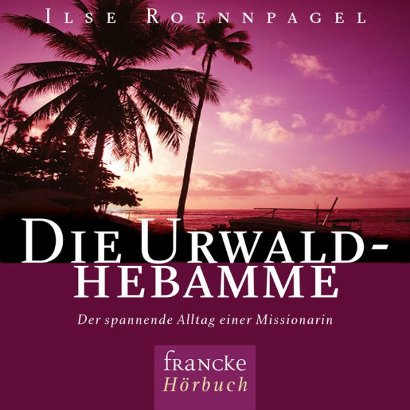 Die Urwaldhebamme: Der spannende Alltag einer Missionarin (Abridged)