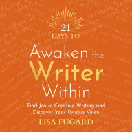 21 Days to Awaken the Writer Within: Find Joy in Creative Writing and Discover Your Unique Voice
