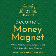 21 Days to Become a Money Magnet: Attract Wealth, Find Abundance and Take Control of Your Finances