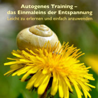 Autogenes Training - das Einmaleins der Entspannung: Leicht zu erlernen und einfach anzuwenden