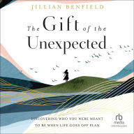 The Gift of the Unexpected: Discovering Who You Were Meant to Be When Life Goes Off Plan