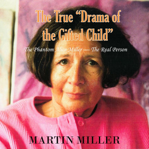 The True Drama of the Gifted Child: The Phantom Alice Miller The Real Person