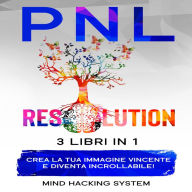 PNL RESOLUTION: 3 libri in 1 - Crea la tua immagine vincente e diventa incrollabile! Sfrutta la Manipolazione Mentale, i benefici dell'Intelligenza Emotiva e dell'Autostima per Migliorare Se Stessi.