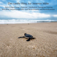 Der sanfte Weg zur inneren Mitte: Atem-Entspannung, Hypnose, Meditation, Autogenes Trainig - Bewährte Entspannungshilfen zum Stressabbauen und Runterkommen