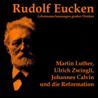 Martin Luther, Ulrich Zwingli, Johannes Calvin und die Reformation (Abridged)