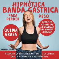 Hipnótica Banda Gástrica Para Perder Peso: Evita el riesgo de la cirugía de banda gástrica, quema grasa y elimina la adicción emocional a la comida con la meditación y autohipnosis