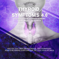 Thyroid Symptoms 4.0. Hypothyroidism, Hyperthyroidism & Hashimoto's Thyroiditis: Why You Feel Tired, Brain- Fogged and Overweight. How to Reversing Symptoms and Getting Your Life Back