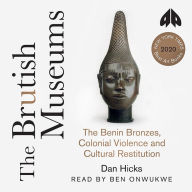 The Brutish Museums: The Benin Bronzes, Colonial Violence and Cultural Restitution