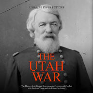 The Utah War: The History of the Federal Government's Controversial Conflict with Brigham Young and the Latter-Day Saints