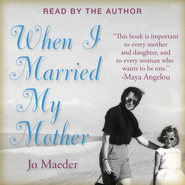 WHEN I MARRIED MY MOTHER: A Daughter's Search for What Really Matters - and How She Found It Caring for Mama Jo
