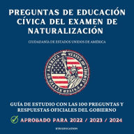 Preguntas de Educación Cívica del Examen de Naturalización: Ciudadanía de Estados Unidos de América - Guía de estudio con las 100 preguntas y respuestas oficiales del gobierno (2022/2023/2024)