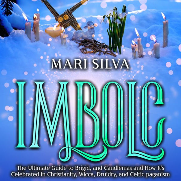 Imbolc: The Ultimate Guide to Brigid, and Candlemas and How It's Celebrated in Christianity, Wicca, Druidry, and Celtic paganism