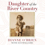 Daughter of the River Country: A heartbreaking redemptive memoir by one of Australia's stolen Aboriginal generation