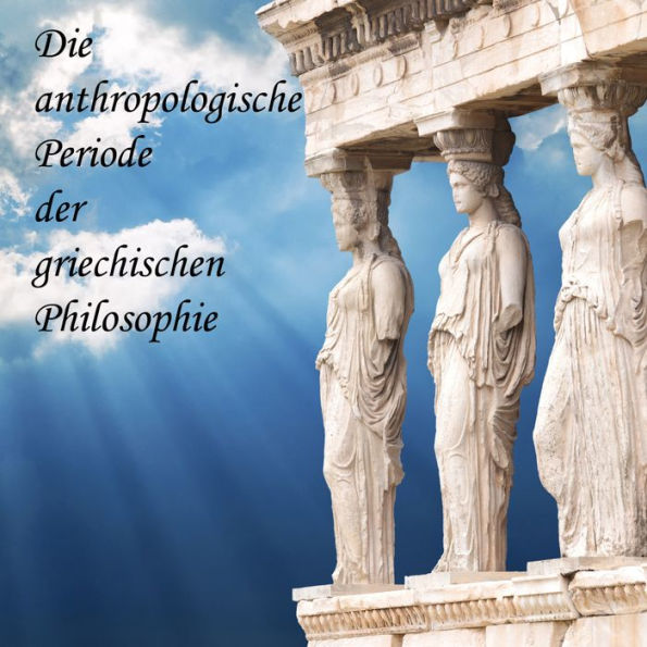 Die anthropologische Periode der griechischen Philosophie (Abridged)