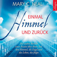 Einmal Himmel und zurück: Der wahre Bericht einer Ärztin über ihren Tod, den Himmel, die Engel und das Leben, das folgte