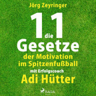 Die 11 Gesetze der Motivation im Spitzenfußball - mit Erfolgscoach Adi Hütter (Ungekürzt)