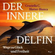 Der innere Delfin - Wege zu Glück und Freiheit (Ungekürzt)