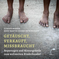 Getäuscht, verkauft, missbraucht (Ungekürzt): Reportagen und Hintergründe zum weltweiten Kinderhandel