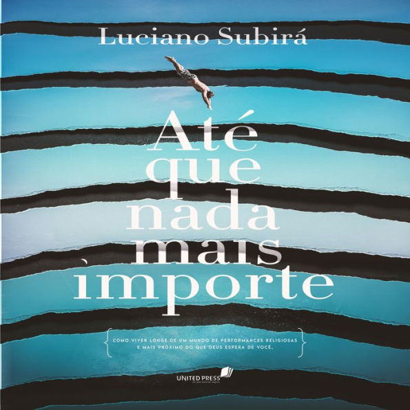 Até que nada mais importe: Como viver longe de um mundo de performances religiosas e mais próximo do que Deus espera de você