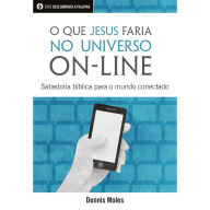 O Que Jesus Faria No Universo On-Line: Sabedoria Bíblia Para O Mundo Conectado (Abridged)