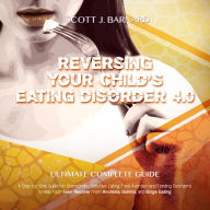 Reversing Your child's Eating Disorder 4.0: A step-by-step Guide for Overcoming Selective Eating, Food Aversion and Feeding Disorders to Help your Teen Recover from Anorexia, Bulimia and Blinge Eating