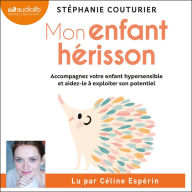 Mon enfant hérisson: Accompagnez votre enfant hypersensible et aidez-le à exploiter son potentiel