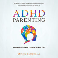 ADHD Parenting: A Beginner's Guide on Raising Boys with ADHD: Mindfulness Strategies and Modern Techniques for Parents: Make ADHD Boys Feel Loved and Supported