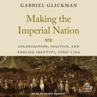 Making the Imperial Nation: Colonization, Politics, and English Identity, 1660-1700