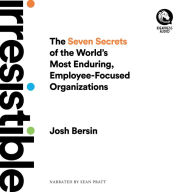 Irresistible: The Seven Secrets of the World's Most Enduring, Employee-Focused Organizations