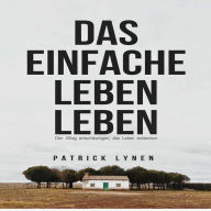 Das einfache Leben leben: Den Alltag entschleunigen, das Leben entdecken