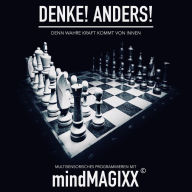 Denke! Anders! Verwirklich deine Träume, Ziele und Visionen. Gleich jetzt!: Multisensorisches Programmieren mit mindMAGIXX©