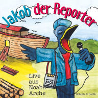 Jakob der Reporter - Live aus Noahs Arche: Ein musikalisches Kinder-Hörspiel (Abridged)