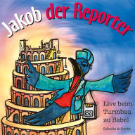 Jakob der Reporter - Live beim Turmbau zu Babel: Ein musikalisches Kinder-Hörspiel (Abridged)