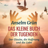 Das kleine Buch der Tugenden - Der Glaube, die Hoffnung und die Liebe (Ungekürzt)